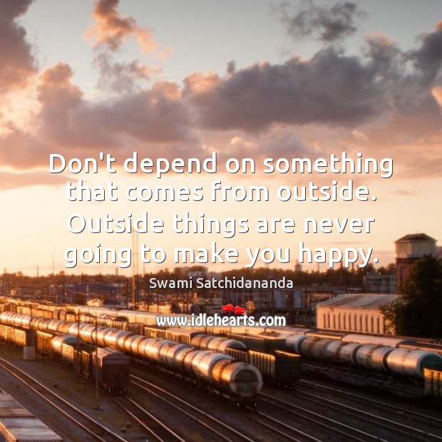 Don’t depend on something that comes from outside. Outside things are never Swami Satchidananda Picture Quote