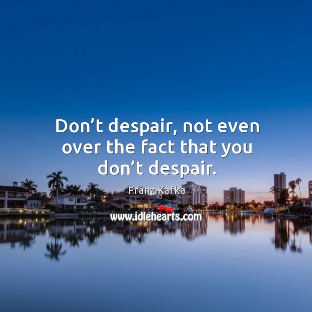 Don’t despair, not even over the fact that you don’t despair. Franz Kafka Picture Quote