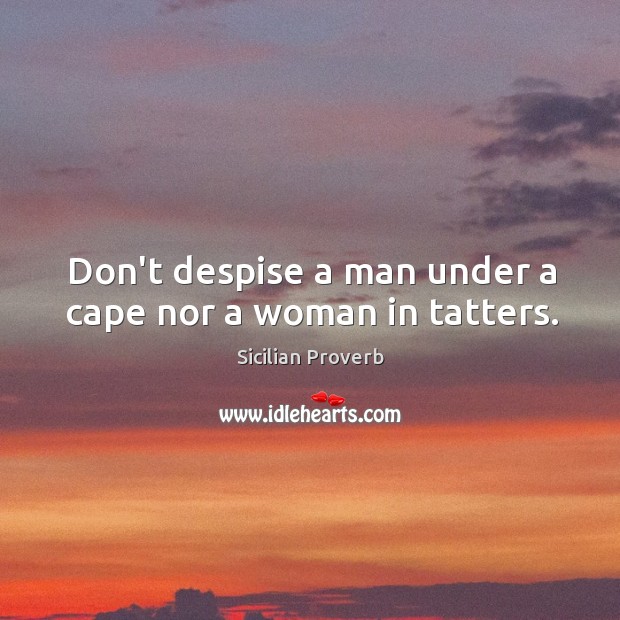 Don’t despise a man under a cape nor a woman in tatters. Sicilian Proverbs Image