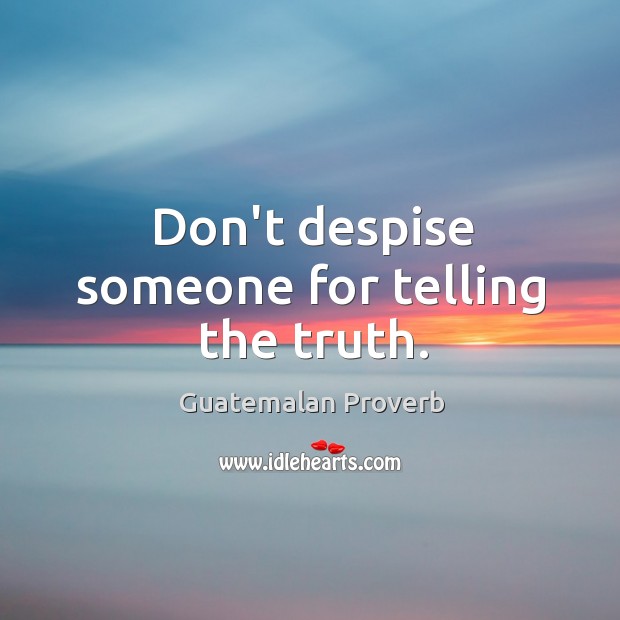 Don’t despise someone for telling the truth. Guatemalan Proverbs Image