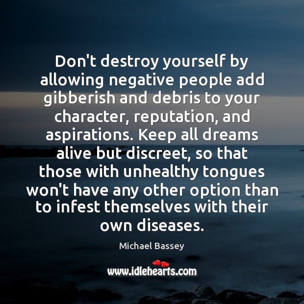 Don’t destroy yourself by allowing negative people add gibberish and debris to Michael Bassey Picture Quote
