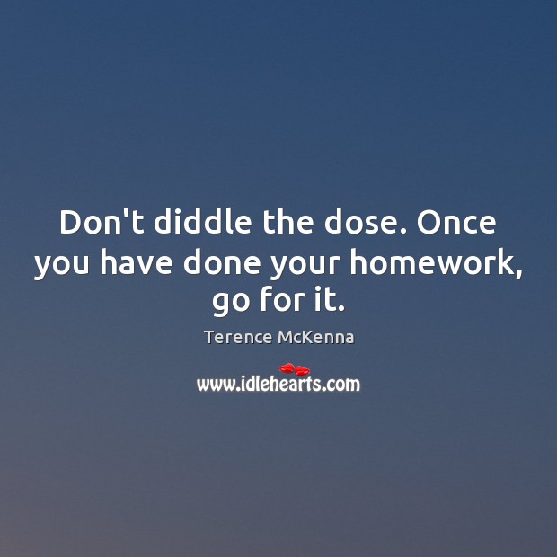 Don’t diddle the dose. Once you have done your homework, go for it. Terence McKenna Picture Quote