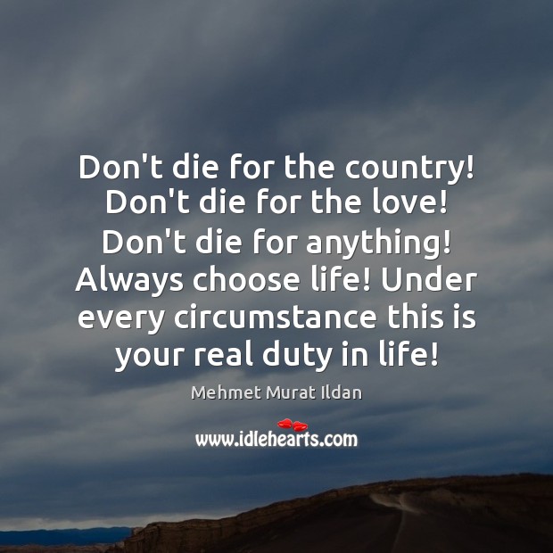 Don’t die for the country! Don’t die for the love! Don’t die Mehmet Murat Ildan Picture Quote