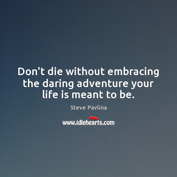 Don’t die without embracing the daring adventure your life is meant to be. 