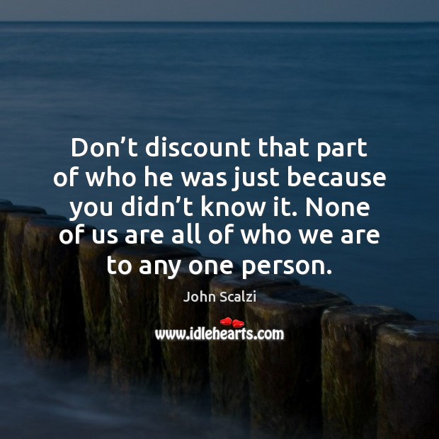 Don’t discount that part of who he was just because you John Scalzi Picture Quote