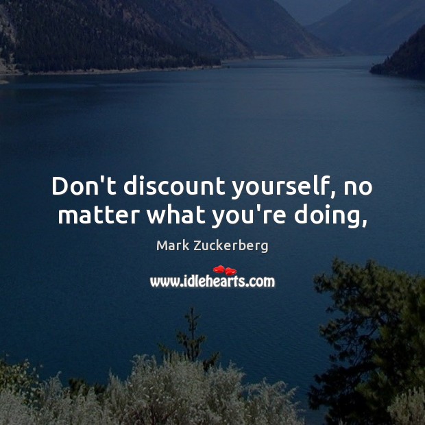 Don’t discount yourself, no matter what you’re doing, Mark Zuckerberg Picture Quote