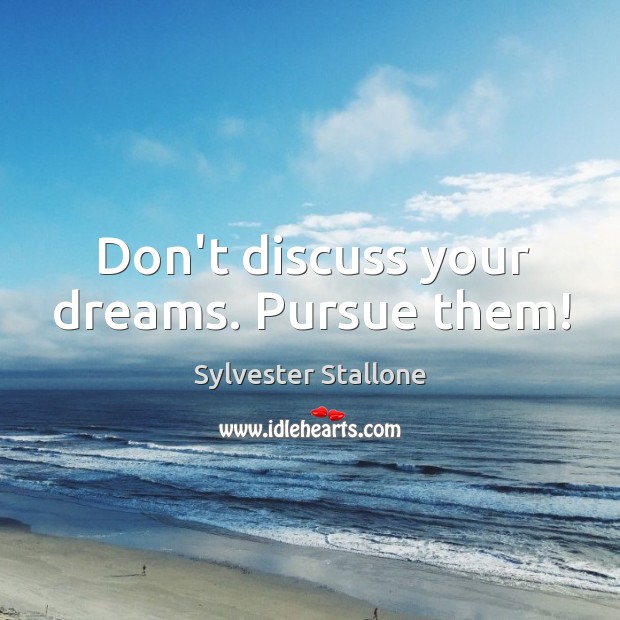 Don’t discuss your dreams. Pursue them! Sylvester Stallone Picture Quote