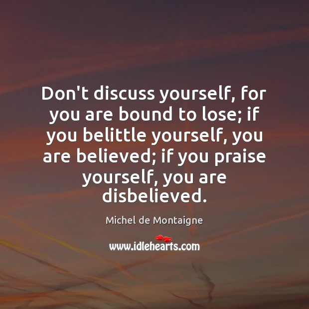 Don’t discuss yourself, for you are bound to lose; if you belittle Image