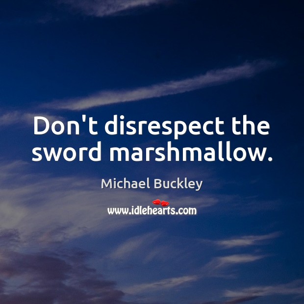 Don’t disrespect the sword marshmallow. Michael Buckley Picture Quote