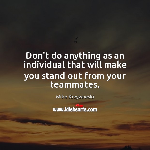 Don’t do anything as an individual that will make you stand out from your teammates. Mike Krzyzewski Picture Quote