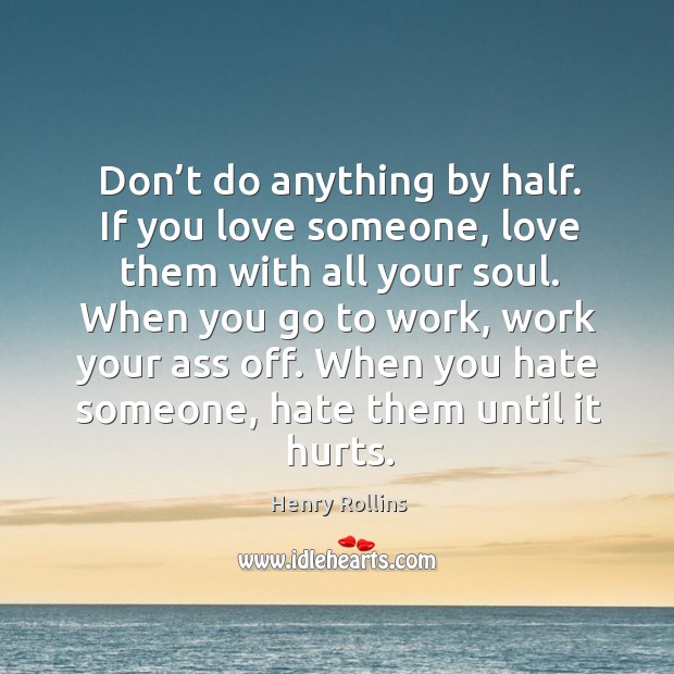 Don’t do anything by half. If you love someone, love them with all your soul. Henry Rollins Picture Quote