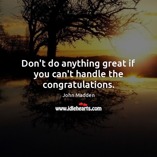 Don’t do anything great if you can’t handle the congratulations. John Madden Picture Quote