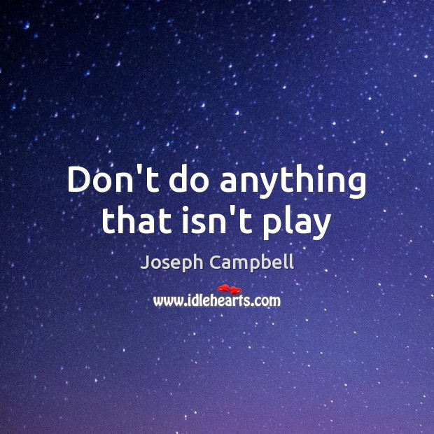 Don’t do anything that isn’t play Joseph Campbell Picture Quote