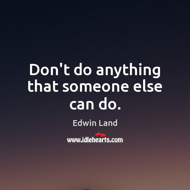 Don’t do anything that someone else can do. Edwin Land Picture Quote