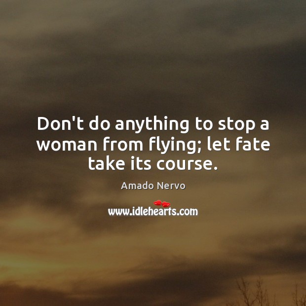 Don’t do anything to stop a woman from flying; let fate take its course. Amado Nervo Picture Quote
