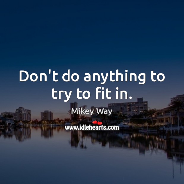 Don’t do anything to try to fit in. Mikey Way Picture Quote