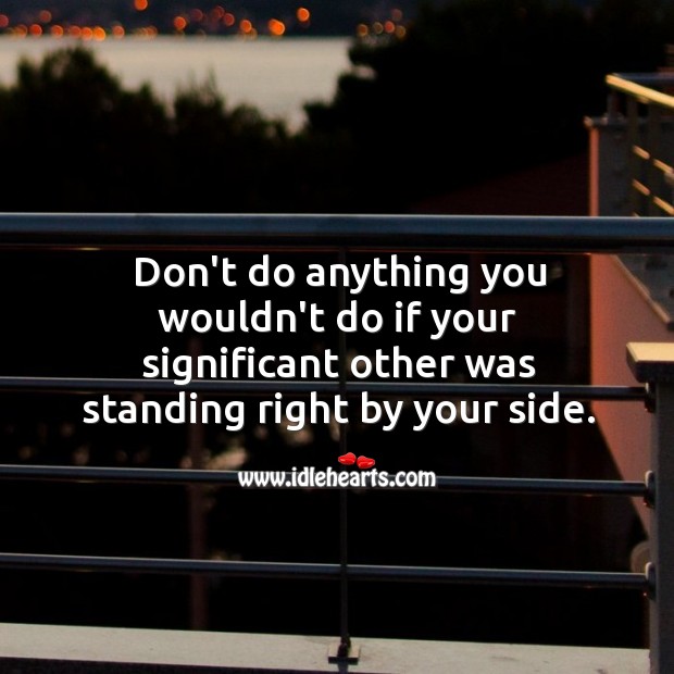 Don’t do anything you wouldn’t do if your significant other was standing right by your side. Image