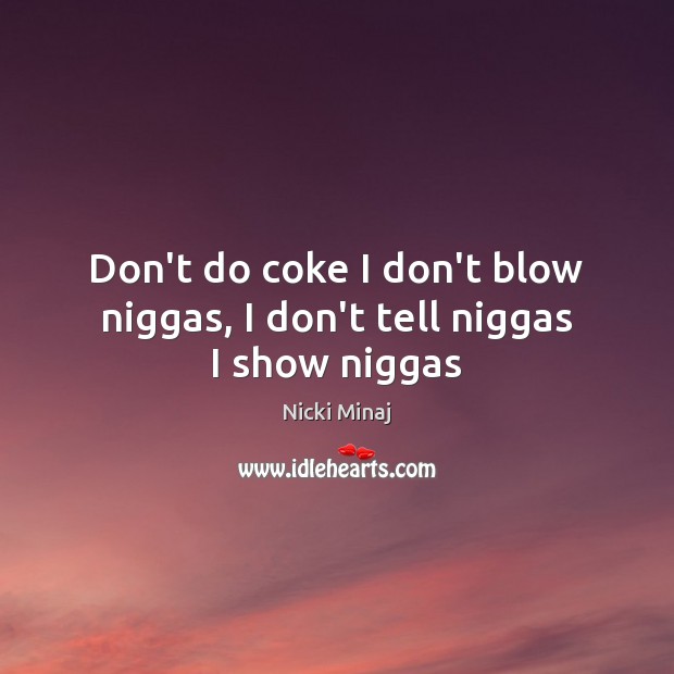 Don’t do coke I don’t blow niggas, I don’t tell niggas I show niggas Nicki Minaj Picture Quote