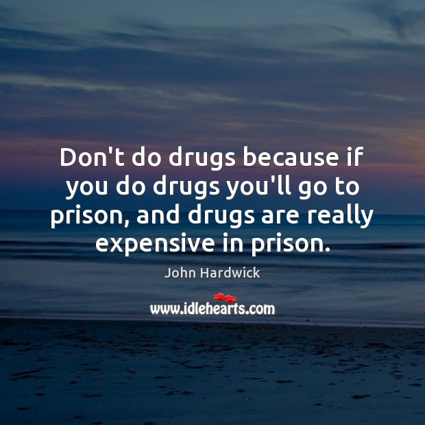Don’t do drugs because if you do drugs you’ll go to prison, John Hardwick Picture Quote
