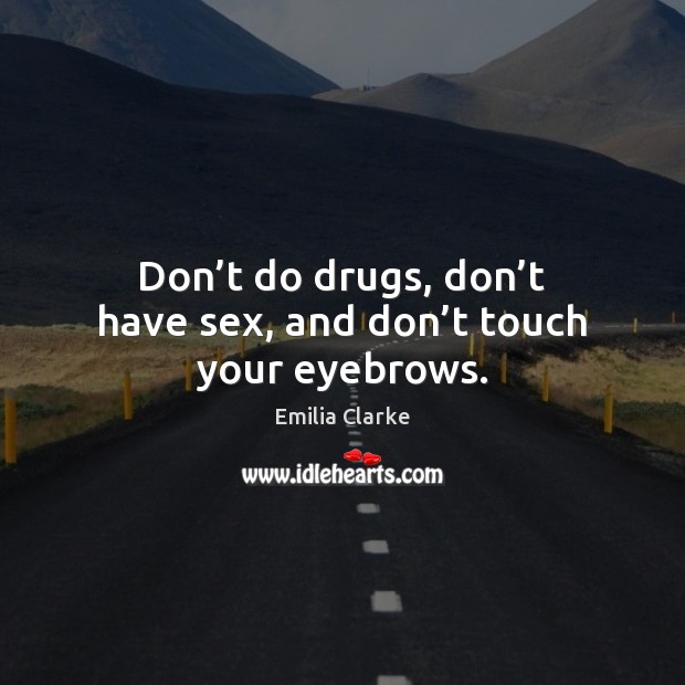 Don’t do drugs, don’t have sex, and don’t touch your eyebrows. Emilia Clarke Picture Quote