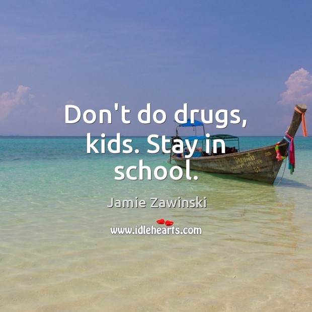 Don’t do drugs, kids. Stay in school. Jamie Zawinski Picture Quote