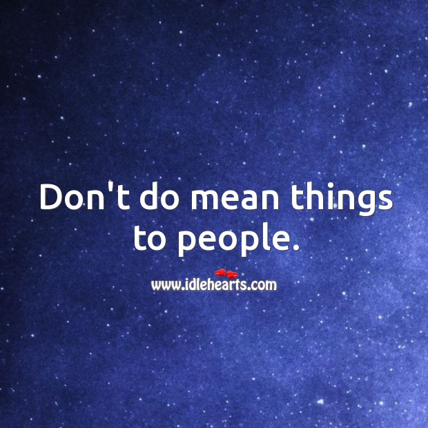 Don’t do mean things to people. Image