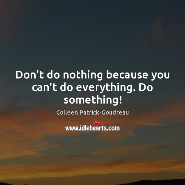 Don’t do nothing because you can’t do everything. Do something! Colleen Patrick-Goudreau Picture Quote