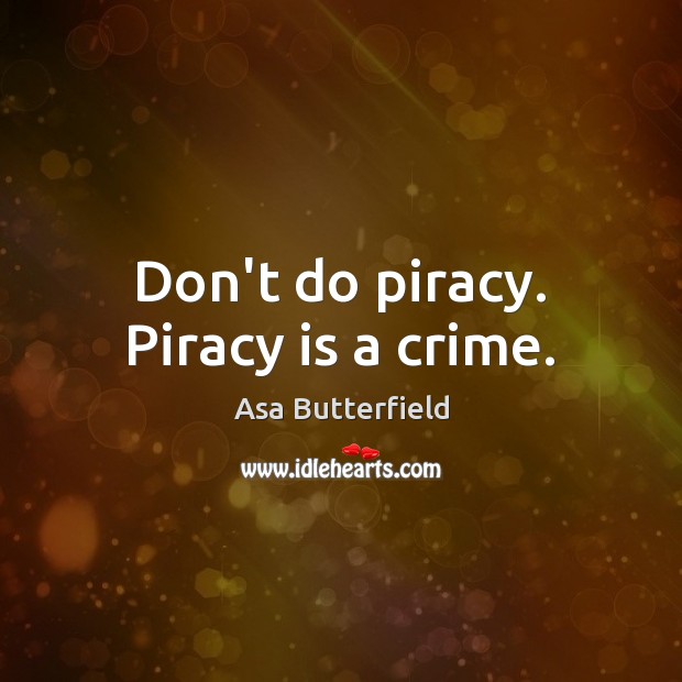 Don’t do piracy. Piracy is a crime. Asa Butterfield Picture Quote
