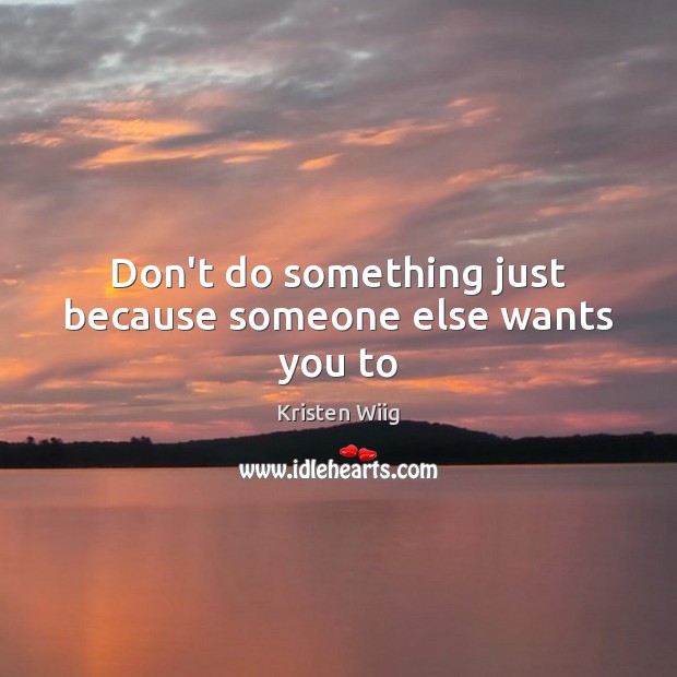 Don’t do something just because someone else wants you to Kristen Wiig Picture Quote