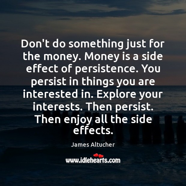 Don’t do something just for the money. Money is a side effect James Altucher Picture Quote