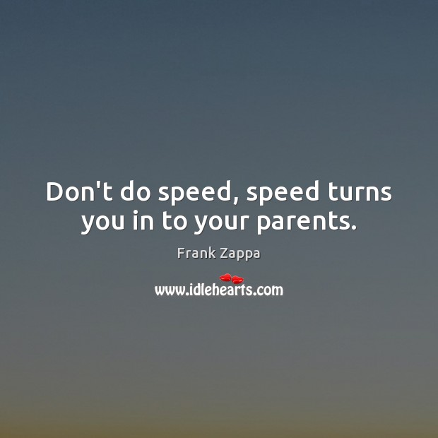 Don’t do speed, speed turns you in to your parents. Frank Zappa Picture Quote