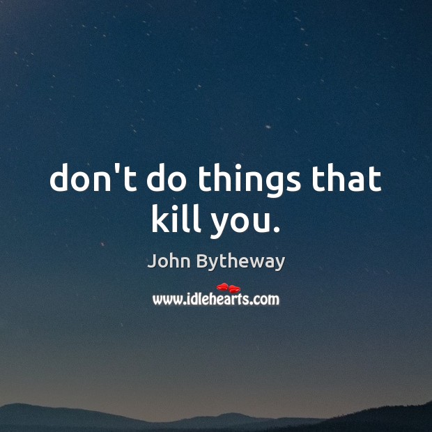 Don’t do things that kill you. John Bytheway Picture Quote