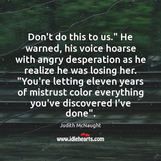 Don’t do this to us.” He warned, his voice hoarse with angry Judith McNaught Picture Quote
