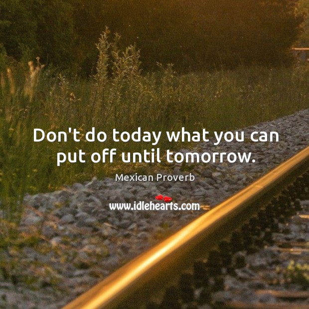 Don’t do today what you can put off until tomorrow. Mexican Proverbs Image
