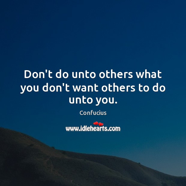 Don’t do unto others what you don’t want others to do unto you. Confucius Picture Quote