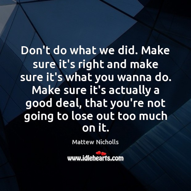 Don’t do what we did. Make sure it’s right and make sure Mattew Nicholls Picture Quote