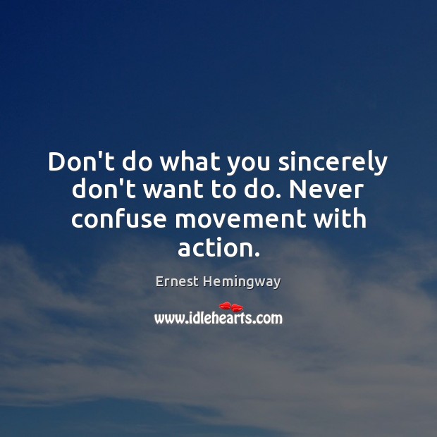 Don’t do what you sincerely don’t want to do. Never confuse movement with action. Ernest Hemingway Picture Quote