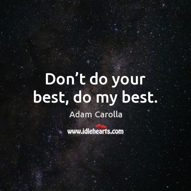 Don’t do your best, do my best. Adam Carolla Picture Quote