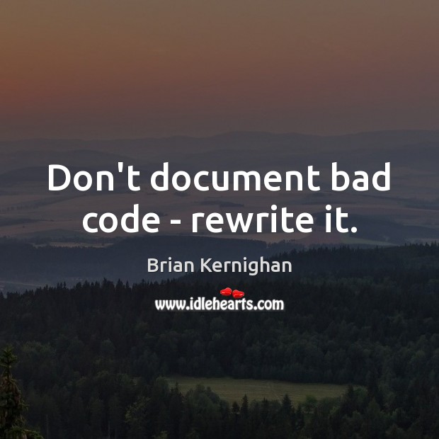 Don’t document bad code – rewrite it. Brian Kernighan Picture Quote