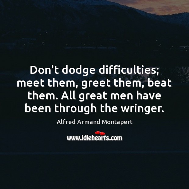 Don’t dodge difficulties; meet them, greet them, beat them. All great men Alfred Armand Montapert Picture Quote