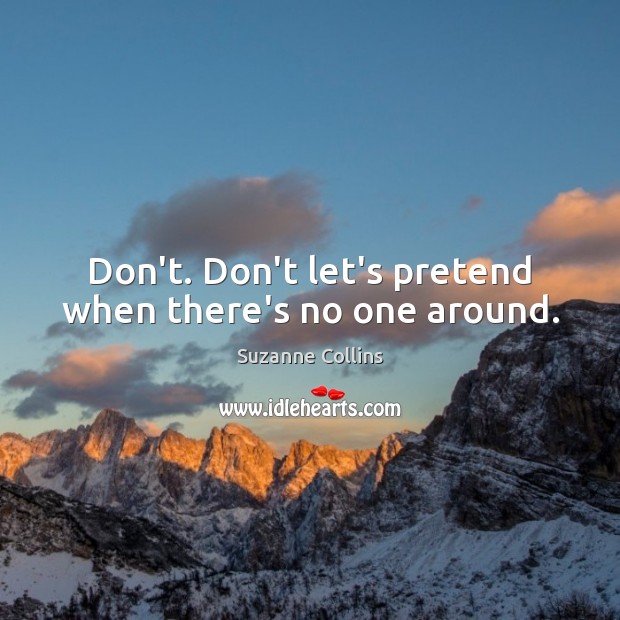 Don’t. Don’t let’s pretend when there’s no one around. Suzanne Collins Picture Quote