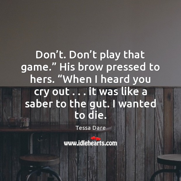 Don’t. Don’t play that game.” His brow pressed to hers. “ Image