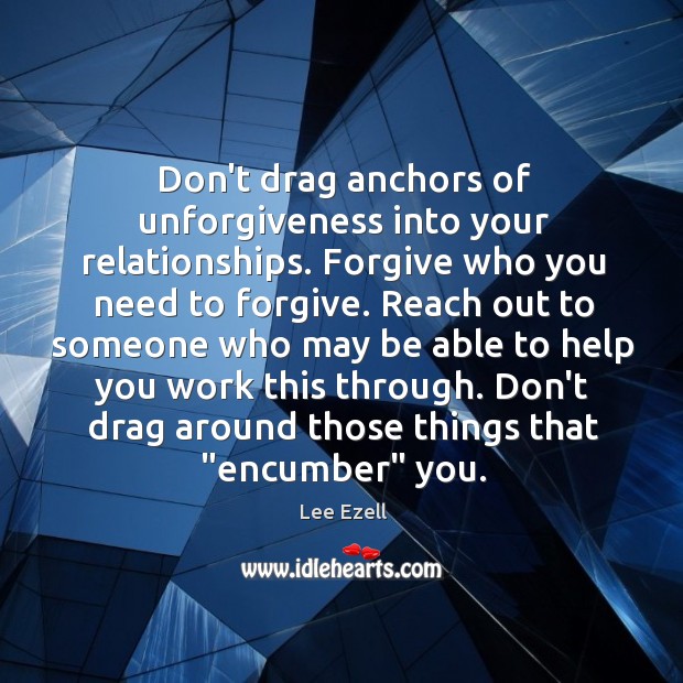 Don’t drag anchors of unforgiveness into your relationships. Forgive who you need Lee Ezell Picture Quote