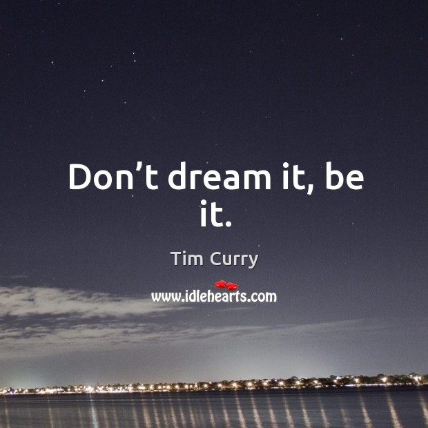 Don’t dream it, be it. Tim Curry Picture Quote