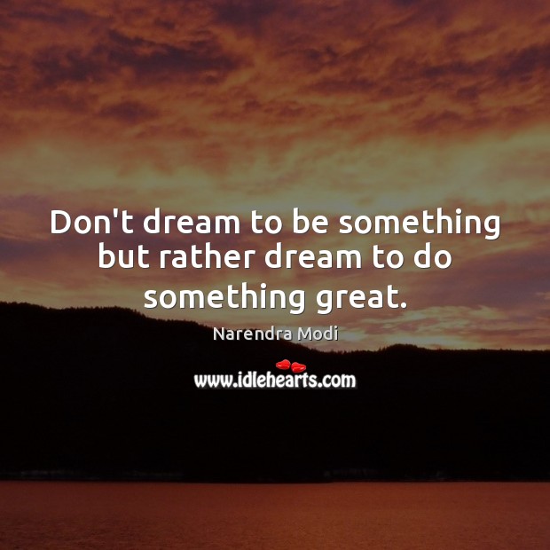 Don’t dream to be something but rather dream to do something great. Image
