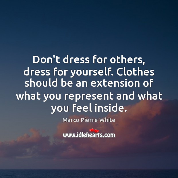 Don’t dress for others, dress for yourself. Clothes should be an extension Marco Pierre White Picture Quote