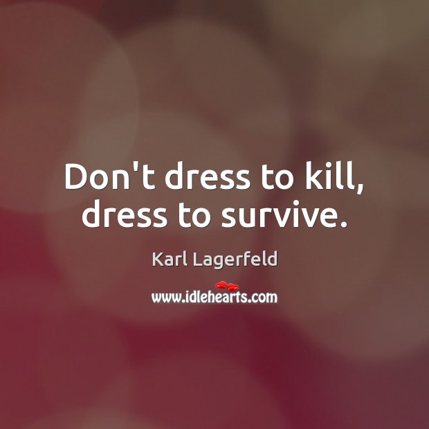 Don’t dress to kill, dress to survive. Karl Lagerfeld Picture Quote
