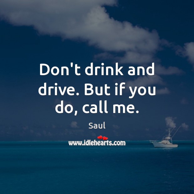 Don’t drink and drive. But if you do, call me. Saul Picture Quote