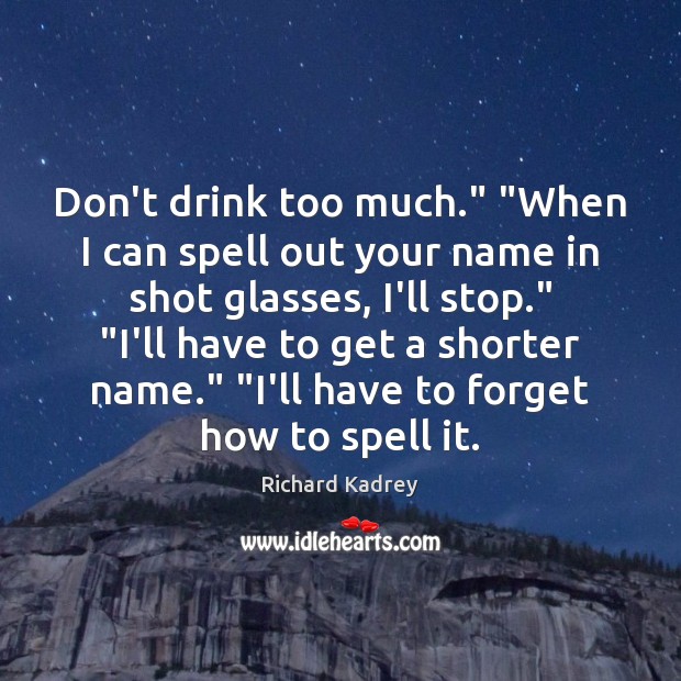 Don’t drink too much.” “When I can spell out your name in Richard Kadrey Picture Quote