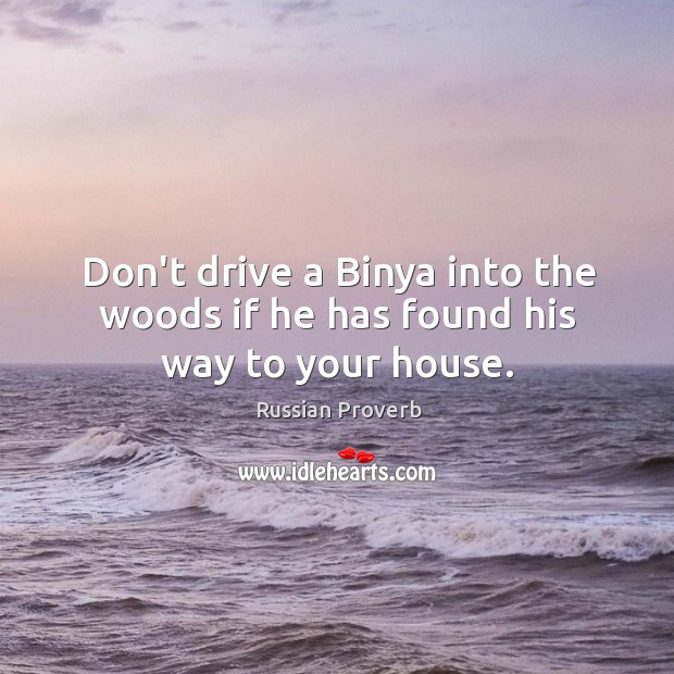 Don’t drive a binya into the woods if he has found his way to your house. Russian Proverbs Image